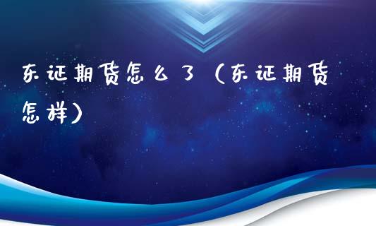 东证期货怎么了（东证期货怎样）_https://www.cqckcrrc.com_纳指直播_第1张
