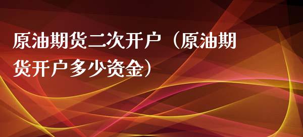原油期货二次开户(原油期货开户多少资金)_股票理财_第1张_期货投资网 原油期货二次开户(原油期货开户多少资金)_https://www.cqckcrrc.com_股票理财_第1张