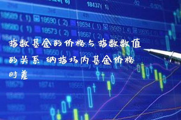 指数基金的价格与指数数值的关系 纳指场内基金价格时差_https://www.cqckcrrc.com_纳指直播_第1张