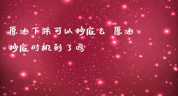 原油下跌可以抄底么 原油抄底时机到了吗_https://www.cqckcrrc.com_原油期货_第1张