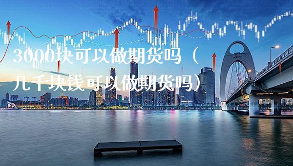 3000块可以做期货吗（几千块钱可以做期货吗）_https://www.cqckcrrc.com_道指直播_第1张