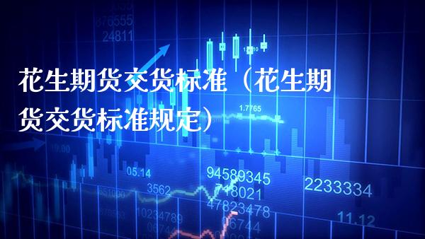 花生期货交货标准(花生期货交货标准规定)_股票理财_第1张_期货投资网 花生期货交货标准(花生期货交货标准规定)_https://www.cqckcrrc.com_股票理财_第1张