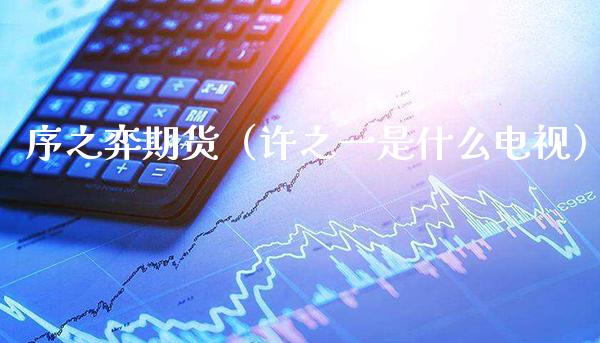 序之弈期货(许之一是什么电视)_原油期货_第1张_期货投资网 序之弈期货(许之一是什么电视)_https://www.cqckcrrc.com_原油期货_第1张