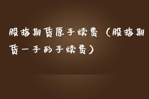 股指期货原手续费(股指期货一手的手续费)_期货开户_第1张_期货投资网 股指期货原手续费(股指期货一手的手续费)_https://www.cqckcrrc.com_期货开户_第1张