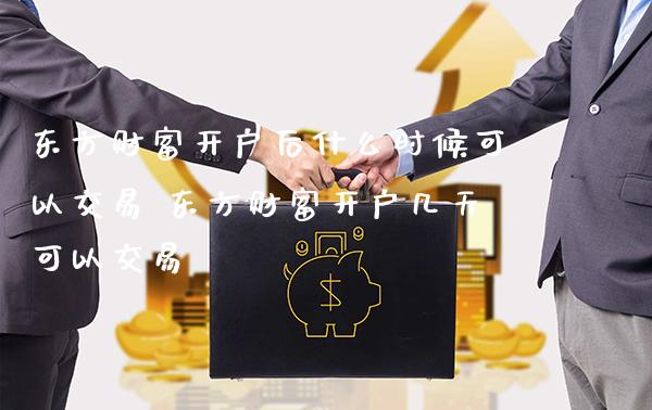东方财富开户后什么时候可以交易 东方财富开户几天可以交易_https://www.cqckcrrc.com_恒生指数_第1张