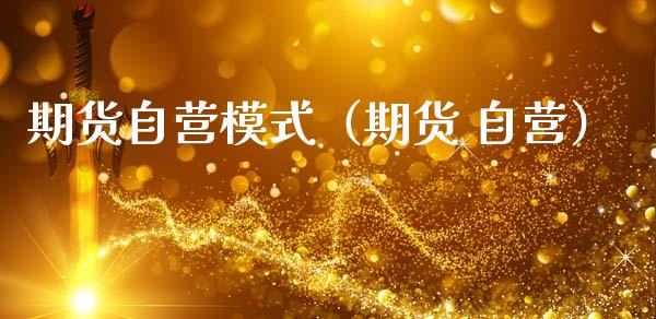 期货自营模式（期货 自营）_https://www.cqckcrrc.com_期货理财_第1张