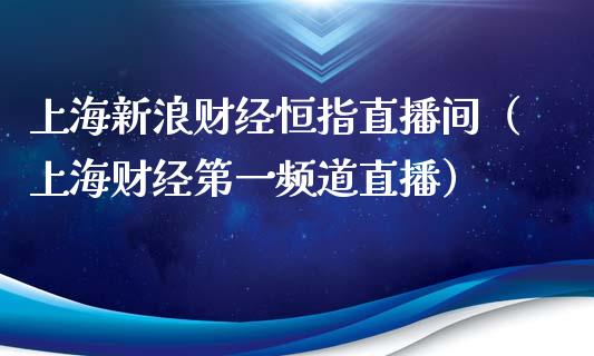 上海新浪财经恒指直播间(上海财经第一频道直播)_恒生指数_第1张_期货投资网 上海新浪财经恒指直播间(上海财经第一频道直播)_https://www.cqckcrrc.com_恒生指数_第1张