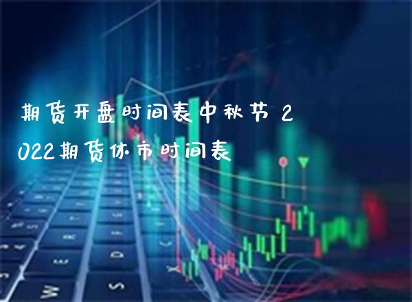 期货**时间表中秋节 2022期货休市时间表_https://www.cqckcrrc.com_黄金期货_第1张