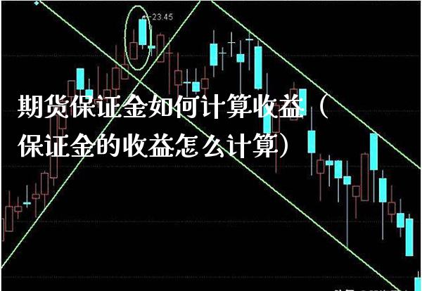期货保证金如何计算收益(保证金的收益怎么计算)_期货交易所_第1张_期货投资网 期货保证金如何计算收益(保证金的收益怎么计算)_https://www.cqckcrrc.com_期货交易所_第1张