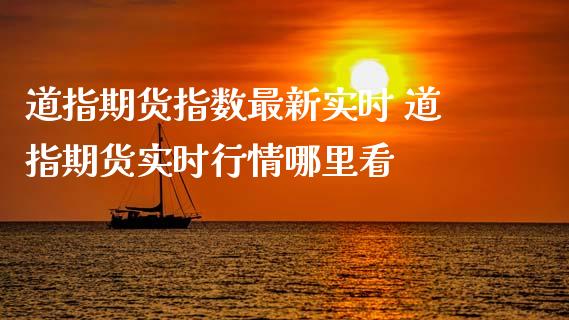 道指期货指数最新实时 道指期货实时行情哪里看_https://www.cqckcrrc.com_道指直播_第1张