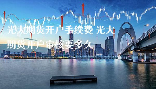 光大期货开户手续费 光大期货开户审核要多久_原油期货_第1张_期货投资网 光大期货开户手续费 光大期货开户审核要多久_https://www.cqckcrrc.com_原油期货_第1张