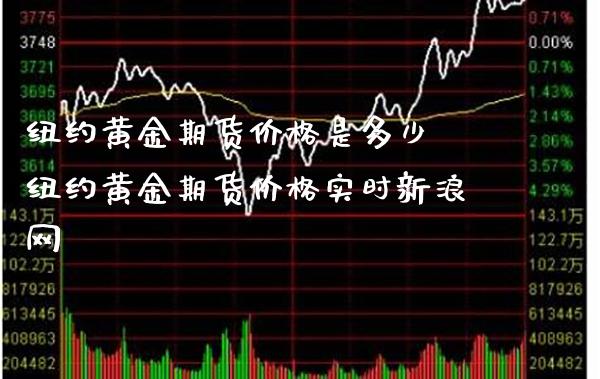 纽约黄金期货价格是多少 纽约黄金期货价格实时新浪网_https://www.cqckcrrc.com_黄金期货_第1张