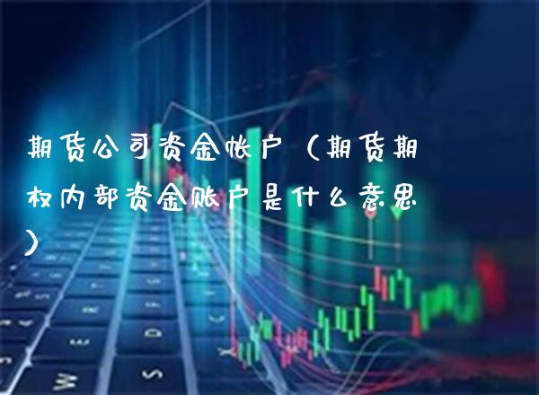 期货公司资金帐户（期货期权内部资金账户是什么意思）_https://www.cqckcrrc.com_期货品种_第1张