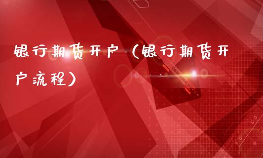 银行期货开户(银行期货开户流程)_期货直播_第1张_期货投资网 银行期货开户(银行期货开户流程)_https://www.cqckcrrc.com_期货直播_第1张