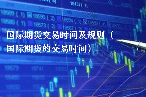 国际期货交易时间及规则(国际期货的交易时间)_纳指直播_第1张_期货投资网 国际期货交易时间及规则(国际期货的交易时间)_https://www.cqckcrrc.com_纳指直播_第1张