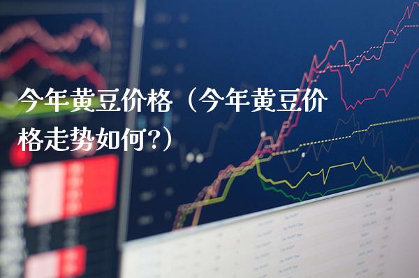 今年黄豆价格(今年黄豆价格走势如何?)_原油期货_第1张_期货投资网 今年黄豆价格(今年黄豆价格走势如何?)_https://www.cqckcrrc.com_原油期货_第1张
