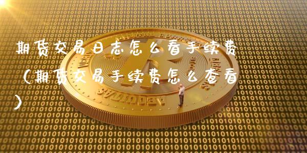 期货交易日志怎么看手续费(期货交易手续费怎么查看)_恒生指数_第1张_期货投资网 期货交易日志怎么看手续费(期货交易手续费怎么查看)_https://www.cqckcrrc.com_恒生指数_第1张
