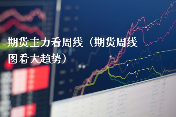 期货主力看周线(期货周线图看大趋势)_期货理财_第1张_期货投资网 期货主力看周线(期货周线图看大趋势)_https://www.cqckcrrc.com_期货理财_第1张