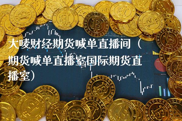 大唛财经期货喊单直播间（期货喊单直播室国际期货直播室）_https://www.cqckcrrc.com_道指直播_第1张