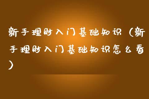 新手理财入门基础知识(新手理财入门基础知识怎么看)_黄金期货_第1张_期货投资网 新手理财入门基础知识(新手理财入门基础知识怎么看)_https://www.cqckcrrc.com_黄金期货_第1张