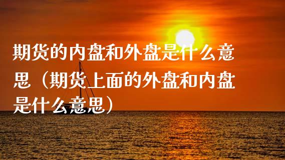 期货的内盘和外盘是什么意思（期货上面的外盘和内盘是什么意思）_https://www.cqckcrrc.com_原油期货_第1张