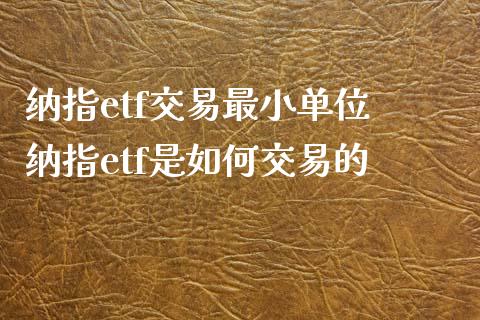 纳指etf交易最小单位 纳指etf是如何交易的_https://www.cqckcrrc.com_纳指直播_第1张
