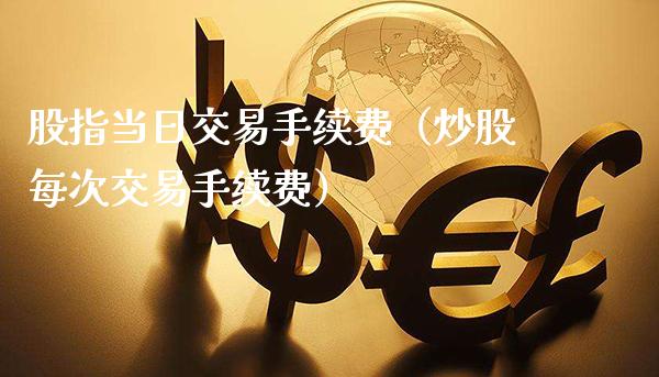 股指当日交易手续费(炒股每次交易手续费)_道指直播_第1张_期货投资网 股指当日交易手续费(炒股每次交易手续费)_https://www.cqckcrrc.com_道指直播_第1张