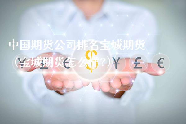 中国期货公司排名宝城期货(宝城期货怎么样?)_原油期货_第1张_期货投资网 中国期货公司排名宝城期货(宝城期货怎么样?)_https://www.cqckcrrc.com_原油期货_第1张