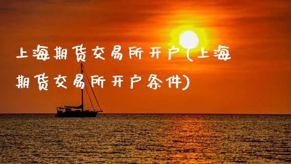 上海期货交易所开户(上海期货交易所开户条件)_国际期货_第1张_期货投资网 上海期货交易所开户(上海期货交易所开户条件)_https://www.cqckcrrc.com_国际期货_第1张