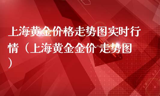 上海黄金价格走势图实时行情（上海黄金金价 走势图）_https://www.cqckcrrc.com_黄金期货_第1张