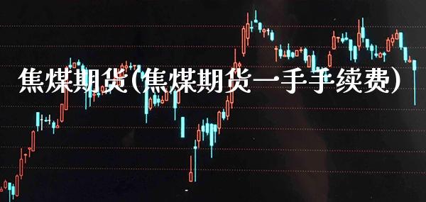 焦煤期货(焦煤期货一手手续费)_原油期货_第1张_期货投资网 焦煤期货(焦煤期货一手手续费)_https://www.cqckcrrc.com_原油期货_第1张
