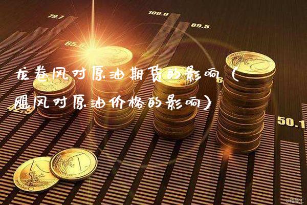 ***对原油期货的影响（飓风对原油价格的影响）_https://www.cqckcrrc.com_原油期货_第1张