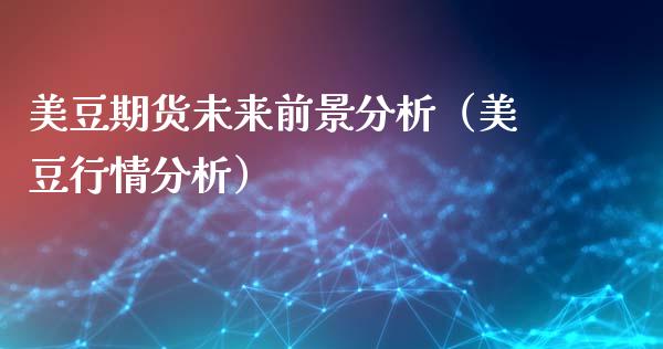 美豆期货未来前景分析(美豆行情分析)_股票理财_第1张_期货投资网 美豆期货未来前景分析(美豆行情分析)_https://www.cqckcrrc.com_股票理财_第1张