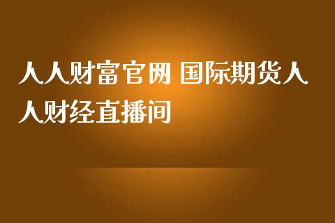 人人财富官网 国际期货人人财经直播间_恒生指数_第1张_期货投资网 人人财富官网 国际期货人人财经直播间_https://www.cqckcrrc.com_恒生指数_第1张