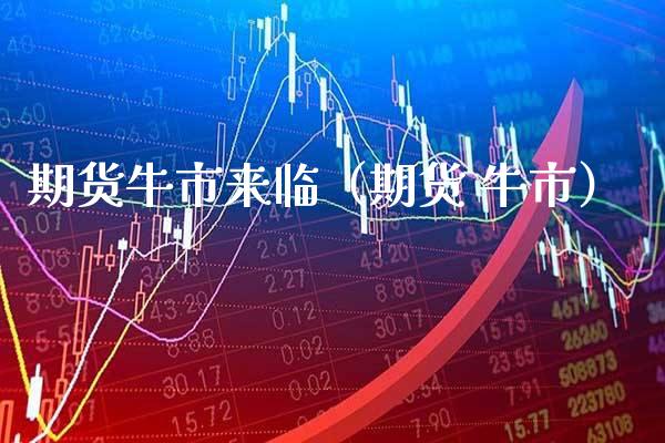期货牛市来临(期货 牛市)_黄金期货_第1张_期货投资网 期货牛市来临(期货 牛市)_https://www.cqckcrrc.com_黄金期货_第1张