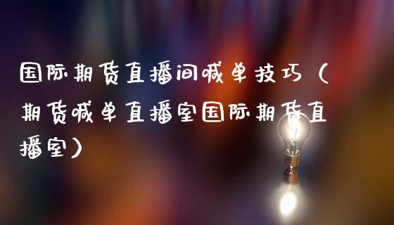 国际期货直播间喊单技巧（期货喊单直播室国际期货直播室）_https://www.cqckcrrc.com_道指直播_第1张