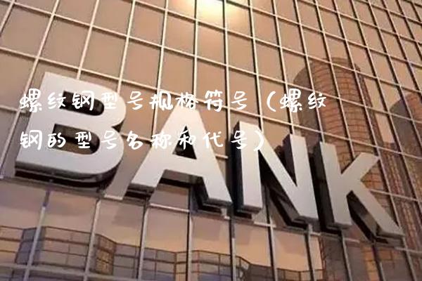 螺纹钢型号规格符号（螺纹钢的型号名称和代号）_https://www.cqckcrrc.com_黄金期货_第1张