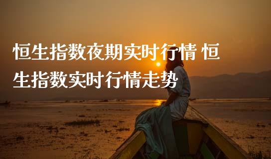 恒生指数夜期实时行情 恒生指数实时行情走势_恒生指数_第1张_期货投资网 恒生指数夜期实时行情 恒生指数实时行情走势_https://www.cqckcrrc.com_恒生指数_第1张