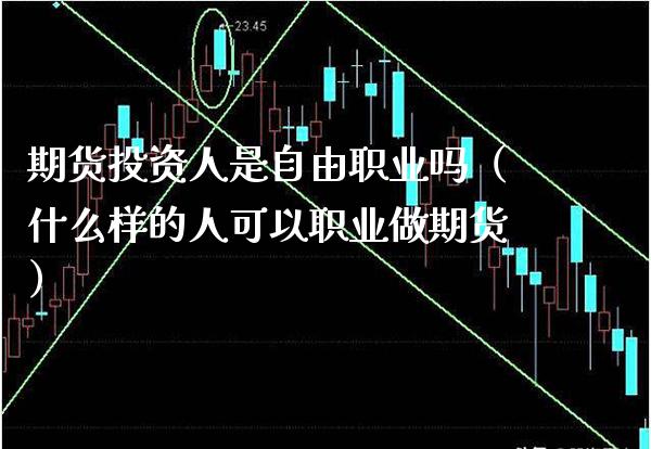 期货投资人是**职业吗（什么样的人可以职业做期货）_https://www.cqckcrrc.com_期货开户_第1张