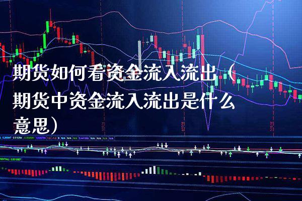期货如何看资金流入流出(期货中资金流入流出是什么意思)_纳指直播_第1张_期货投资网 期货如何看资金流入流出(期货中资金流入流出是什么意思)_https://www.cqckcrrc.com_纳指直播_第1张