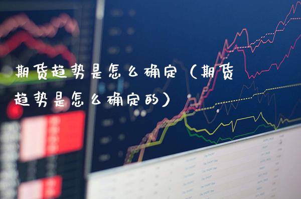 期货趋势是怎么确定（期货趋势是怎么确定的）_https://www.cqckcrrc.com_恒生指数_第1张
