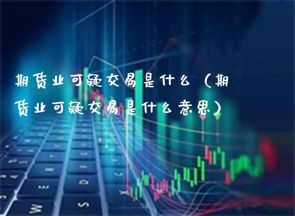 期货业可疑交易是什么(期货业可疑交易是什么意思)_纳指直播_第1张_期货投资网 期货业可疑交易是什么(期货业可疑交易是什么意思)_https://www.cqckcrrc.com_纳指直播_第1张