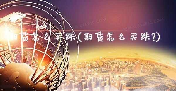 期货怎么买跌(期货怎么买跌?)_原油期货_第1张_期货投资网 期货怎么买跌(期货怎么买跌?)_https://www.cqckcrrc.com_原油期货_第1张