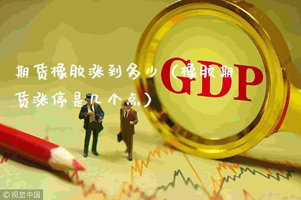期货橡胶涨到多少(橡胶期货涨停是几个点)_理财百科_第1张_期货投资网 期货橡胶涨到多少(橡胶期货涨停是几个点)_https://www.cqckcrrc.com_理财百科_第1张