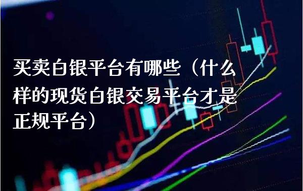 买卖白银平台有哪些（什么样的现货白银交易平台才是正规平台）_https://www.cqckcrrc.com_道指直播_第1张