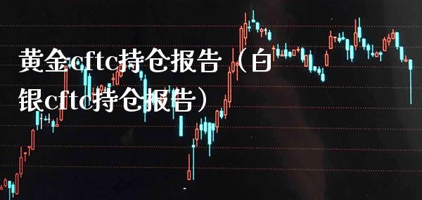 黄金cftc持仓报告（白银cftc持仓报告）_https://www.cqckcrrc.com_纳指直播_第1张