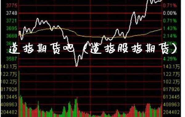 道指期货吧(道指股指期货)_期货行情_第1张_期货投资网 道指期货吧(道指股指期货)_https://www.cqckcrrc.com_期货行情_第1张