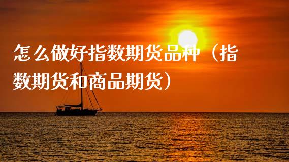 怎么做好指数期货品种(指数期货和商品期货)_原油期货_第1张_期货投资网 怎么做好指数期货品种(指数期货和商品期货)_https://www.cqckcrrc.com_原油期货_第1张