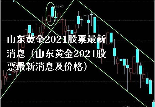 山东黄金2021股票最新消息(山东黄金2021股票最新消息及价格)_黄金期货_第1张_期货投资网 山东黄金2021股票最新消息(山东黄金2021股票最新消息及价格)_https://www.cqckcrrc.com_黄金期货_第1张