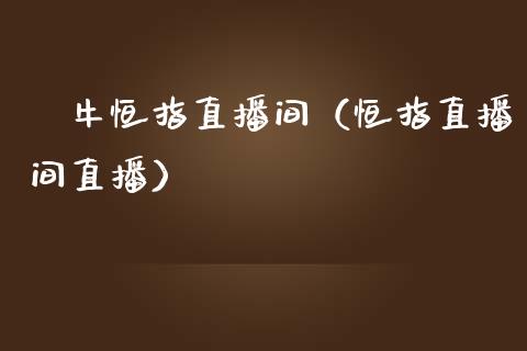 犇牛恒指直播间(恒指直播间直播)_恒生指数_第1张_期货投资网 犇牛恒指直播间(恒指直播间直播)_https://www.cqckcrrc.com_恒生指数_第1张